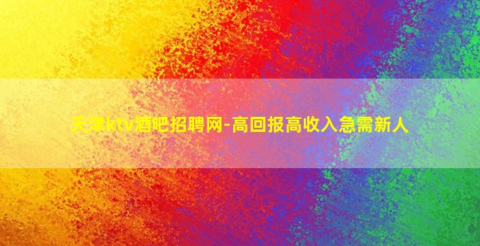 天津ktv酒吧招聘网-高回报高收入急需新人