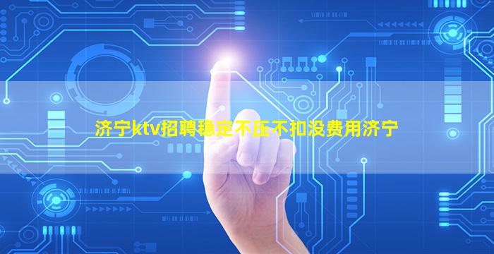 济宁ktv招聘稳定不压不扣没费用济宁